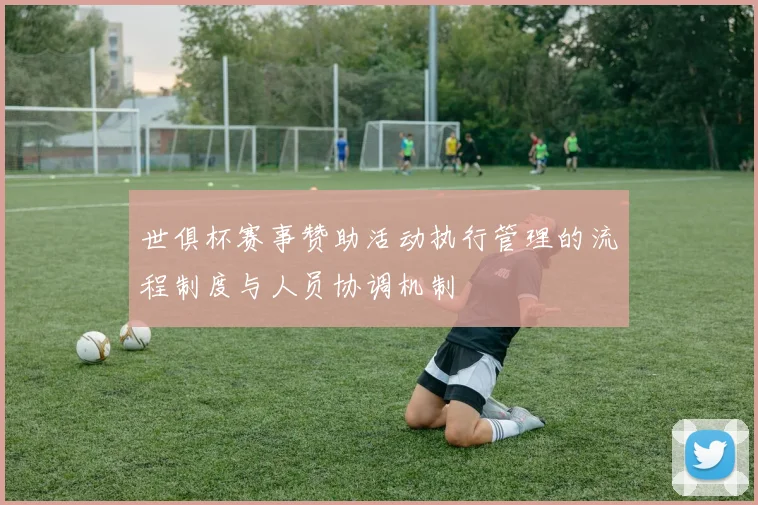 世俱杯赛事赞助活动执行管理的流程制度与人员协调机制