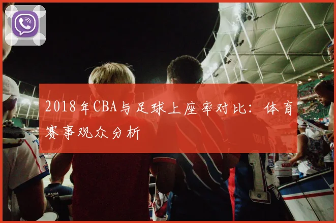 2018年CBA与足球上座率对比:体育赛事观众分析