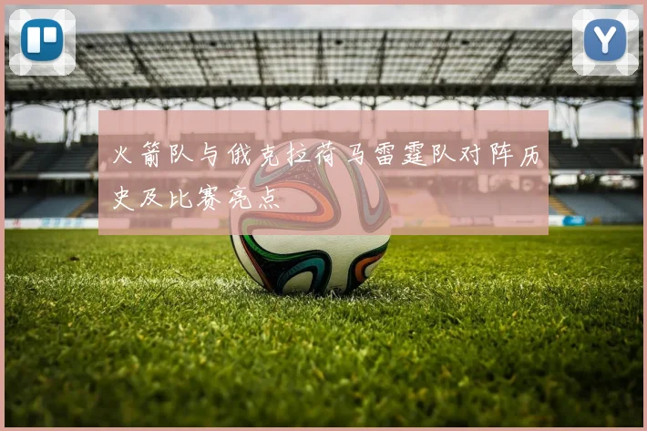 火箭队与俄克拉荷马雷霆队对阵历史及比赛亮点