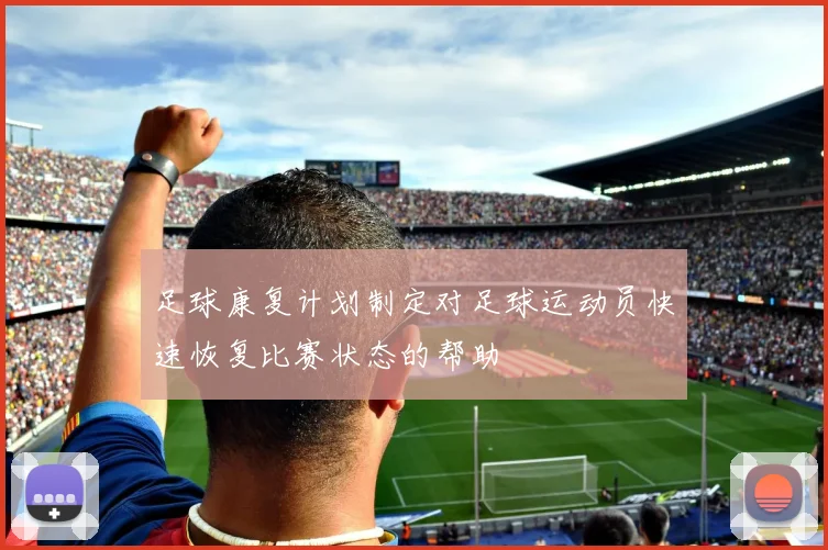 足球康复计划制定对足球运动员快速恢复比赛状态的帮助