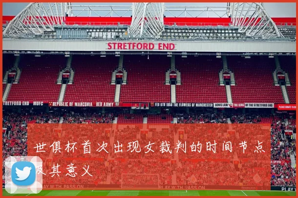 世俱杯首次出现女裁判的时间节点及其意义