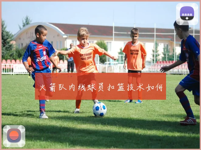 火箭队内线球员扣篮技术如何