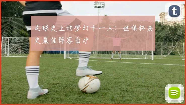 足球史上的梦幻十一人：世俱杯历史最佳阵容出炉