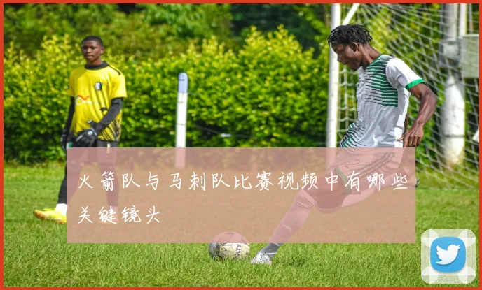 火箭队与马刺队比赛视频中有哪些关键镜头