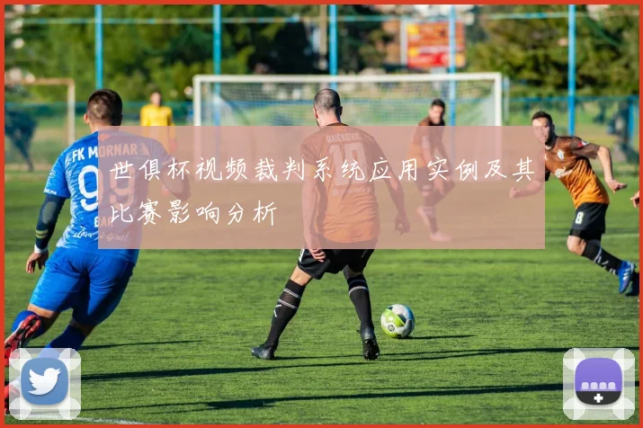 世俱杯视频裁判系统应用实例及其比赛影响分析