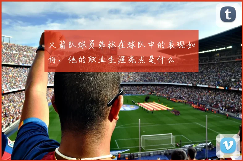 火箭队球员弗林在球队中的表现如何，他的职业生涯亮点是什么