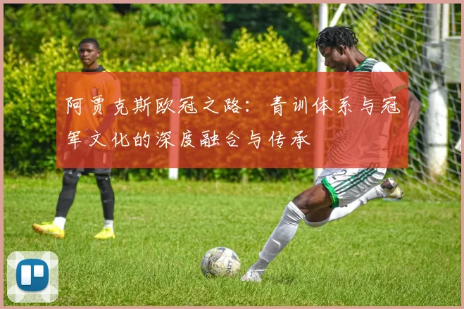阿贾克斯欧冠之路：青训体系与冠军文化的深度融合与传承